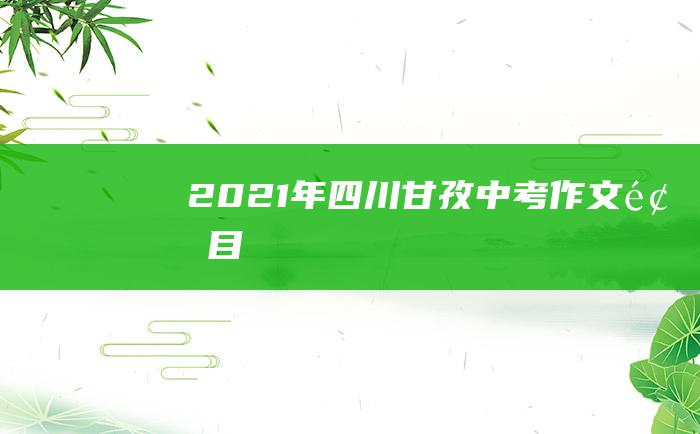 2021年四川甘孜中考作文题目