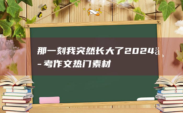 那一刻我突然长大了2024中考作文热门素材