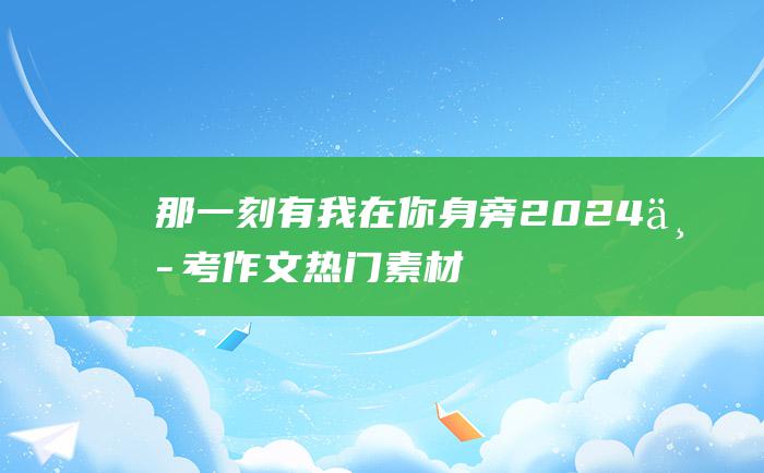 那一刻 有我在你身旁 2024中考作文热门素材