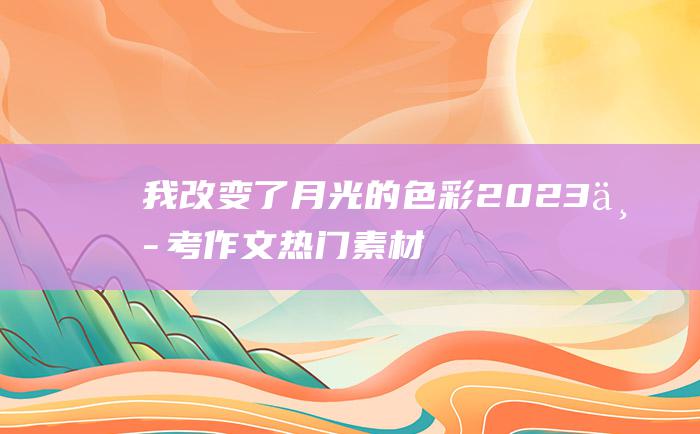 我改变了月光的色彩2023中考作文热门素材