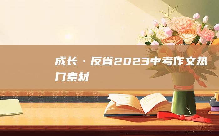 成长·反省2023中考作文热门素材