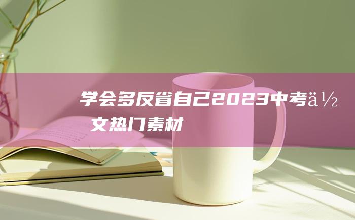 学会多反省自己 2023中考作文热门素材