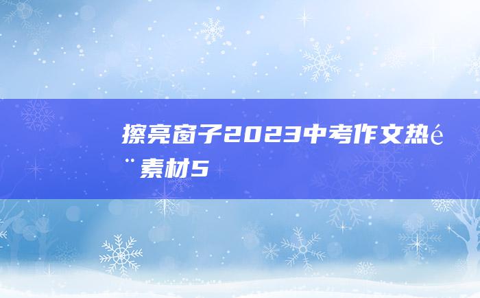 擦亮窗子 2023中考作文热门素材 5