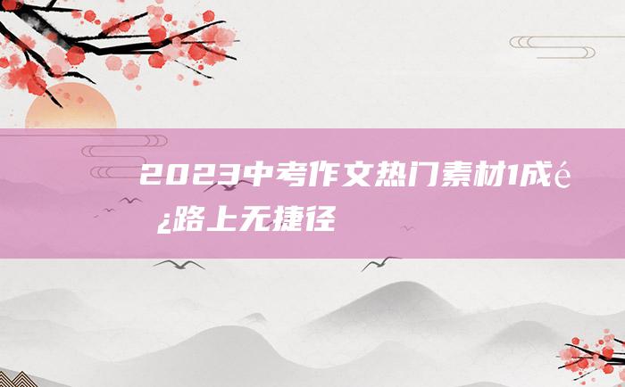 2023中考作文热门素材 1 成长路上无捷径