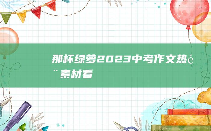 那杯绿萝！ 2023中考作文热门素材 看