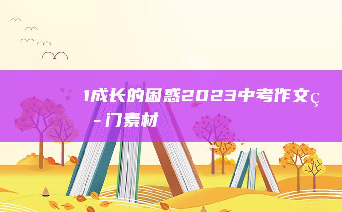 1成长的困惑2023中考作文热门素材