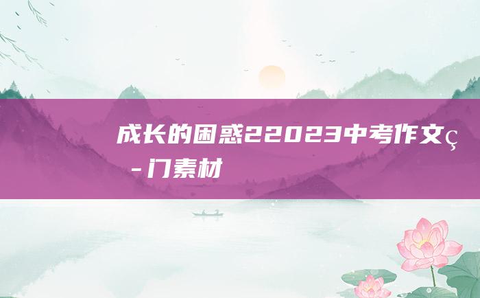 成长的困惑 2 2023中考作文热门素材