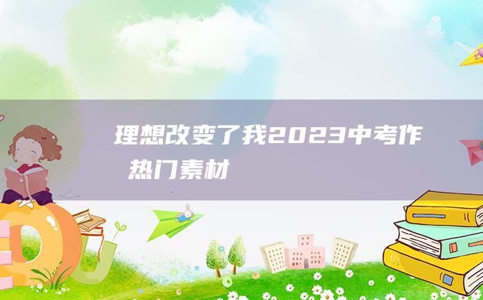 理想改变了我 2023中考作文热门素材