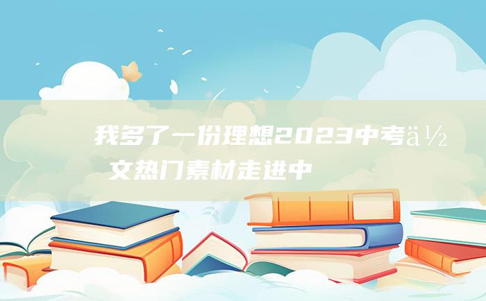 我多了一份理想 2023中考作文热门素材 走进中学