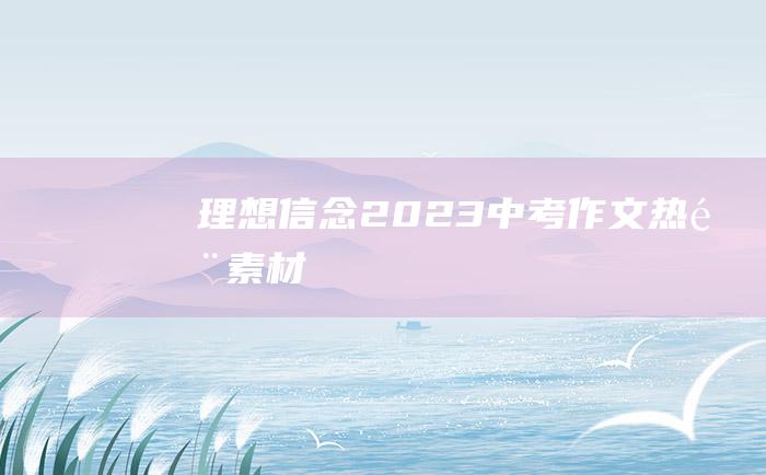 理想信念 2023中考作文热门素材