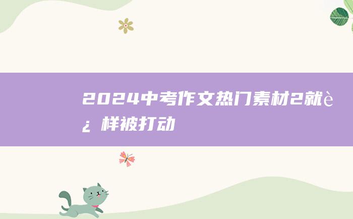 2024中考作文热门素材2就这样被打动