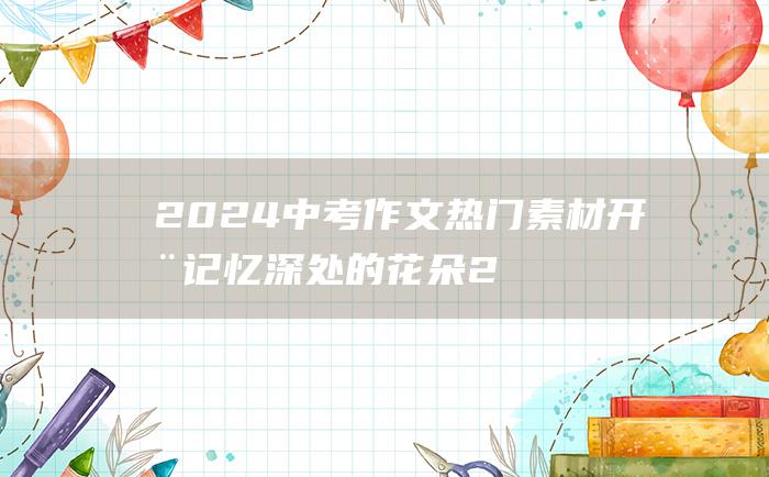 2024中考作文热门素材 开在记忆深处的花朵 2