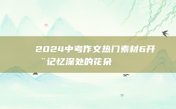 2024中考作文热门素材6开在记忆深处的花朵