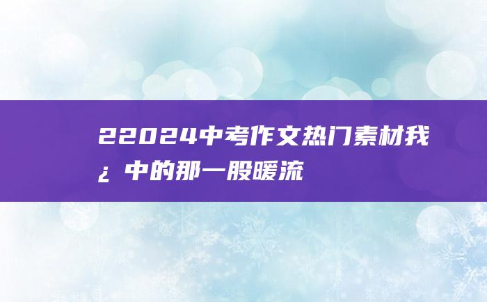 2 2024中考作文热门素材 我心中的那一股暖流