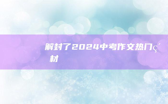 解封了 2024中考作文热门素材