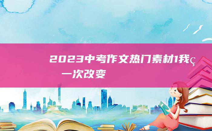 2023中考作文热门素材 1 我的一次改变