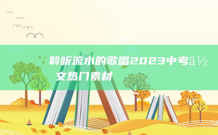 聆听流水的歌唱 2023中考作文热门素材