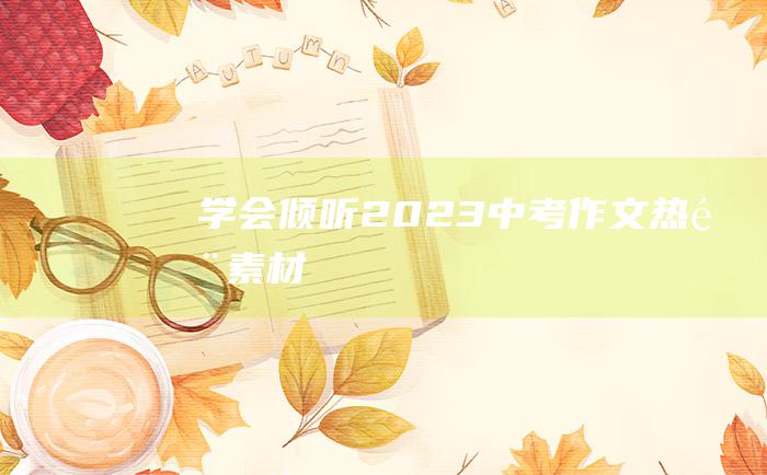 学会倾听 2023中考作文热门素材