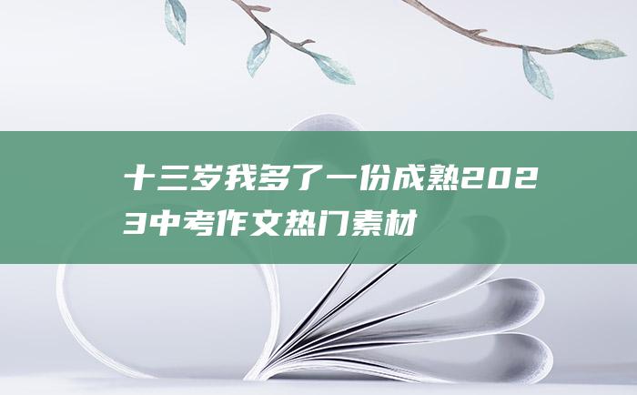 十三岁 我多了一份成熟 2023中考作文热门素材