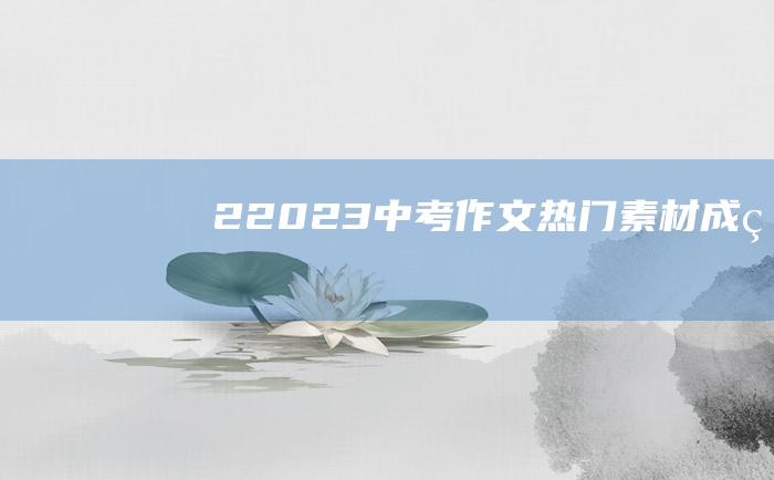 2 2023中考作文热门素材 成熟