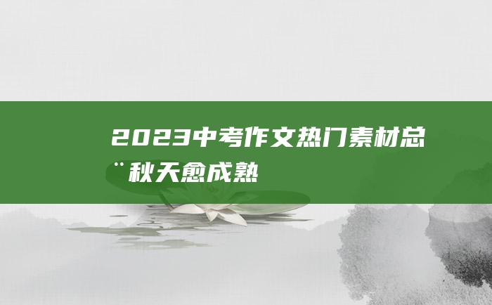 2023中考作文热门素材总在秋天愈成熟