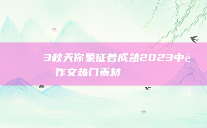 3 秋天 你象征着成熟 2023中考作文热门素材