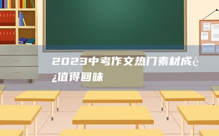 2023中考作文热门素材 成长值得回味