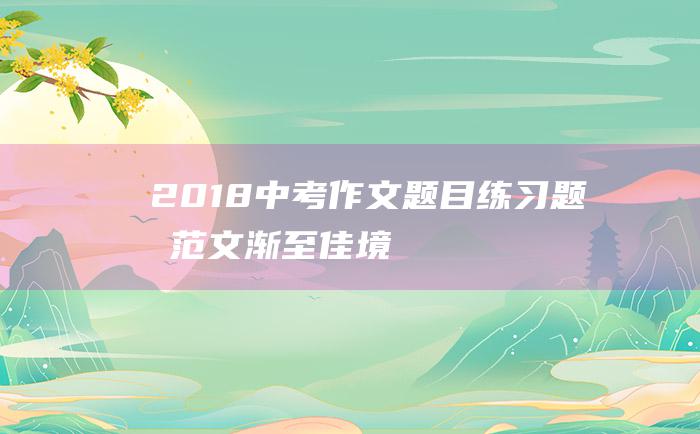 2018中考作文题目练习题及范文渐至佳境