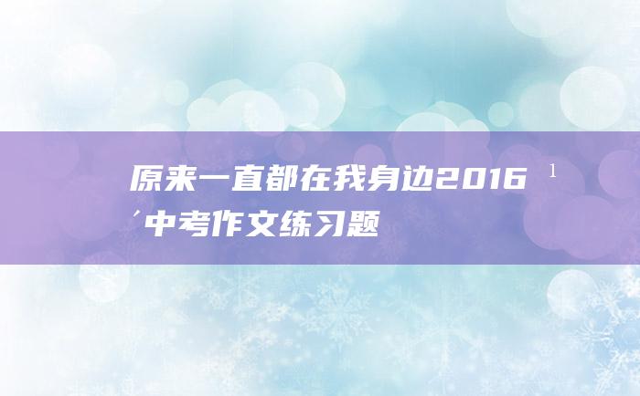 原来一直都在我身边 2016年中考作文练习题