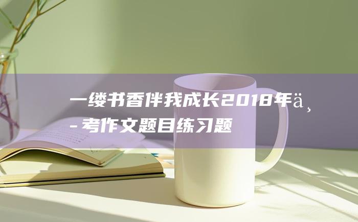 一缕书香伴我成长 2018年中考作文题目练习题及范文