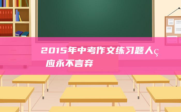 2015年中考作文练习题 人生应永不言弃