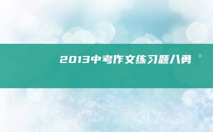 2013中考作文练习题八 勇气