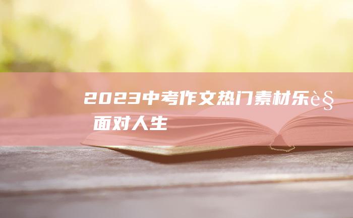 2023中考作文热门素材 乐观面对人生