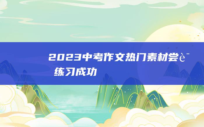 2023中考作文热门素材 尝试 练习=成功