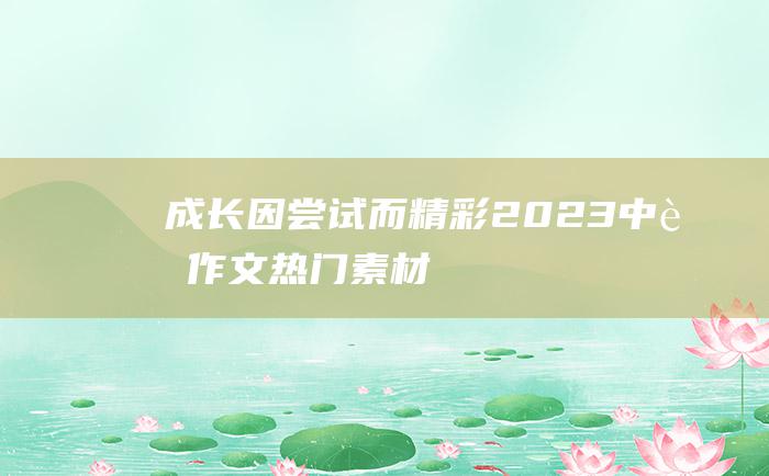 成长因尝试而精彩 2023中考作文热门素材