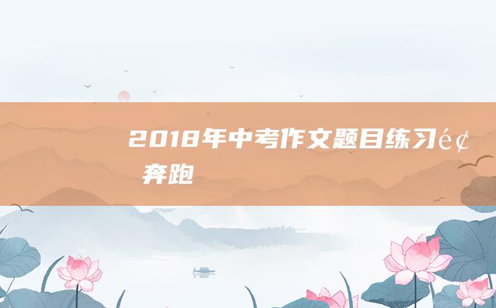 2018年中考作文题目练习题奔跑