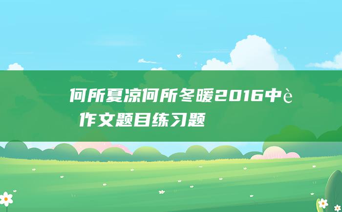 何所夏凉 何所冬暖 2016中考作文题目练习题