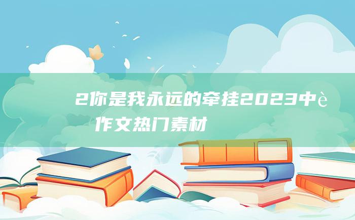 2 你是我永远的牵挂 2023中考作文热门素材