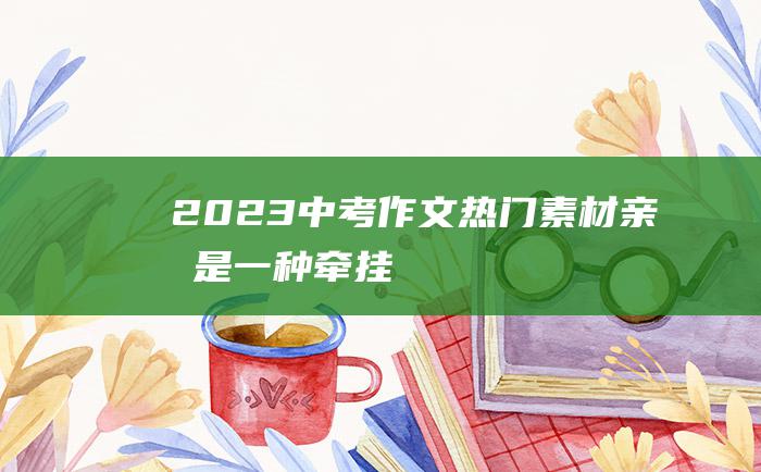 2023中考作文热门素材 亲情是一种牵挂