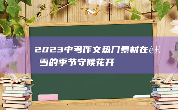 2023中考作文热门素材 在飘雪的季节守候花开 挑战中考