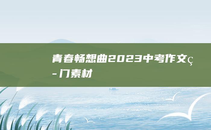 青春畅想曲2023中考作文热门素材