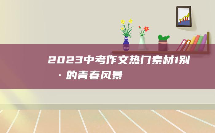 2023中考作文热门素材 1 别样的青春风景