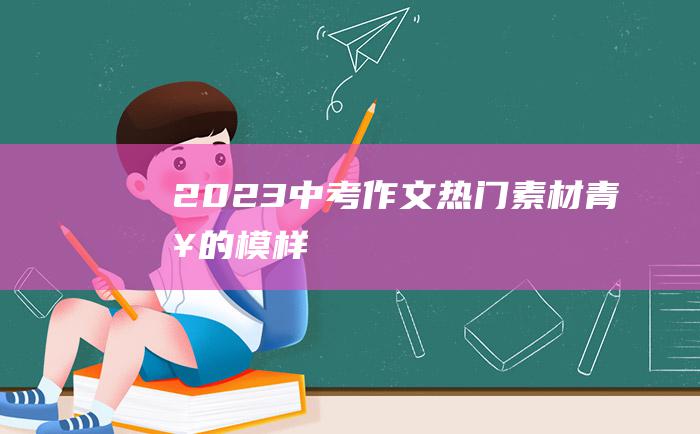 2023中考作文热门素材青春的模样