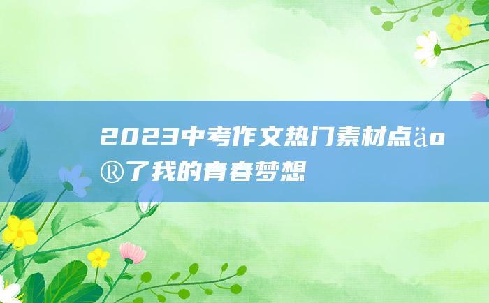 2023中考作文热门素材 点亮了我的青春 梦想