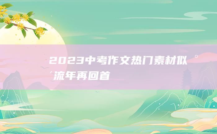 2023中考作文热门素材 似水流年 再回首