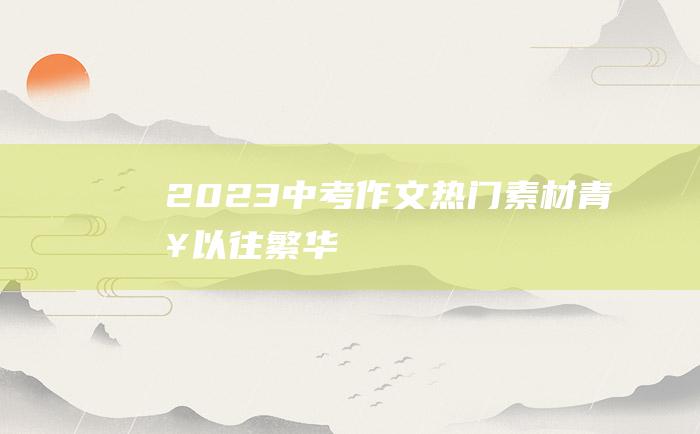 2023中考作文热门素材 青春以往繁华