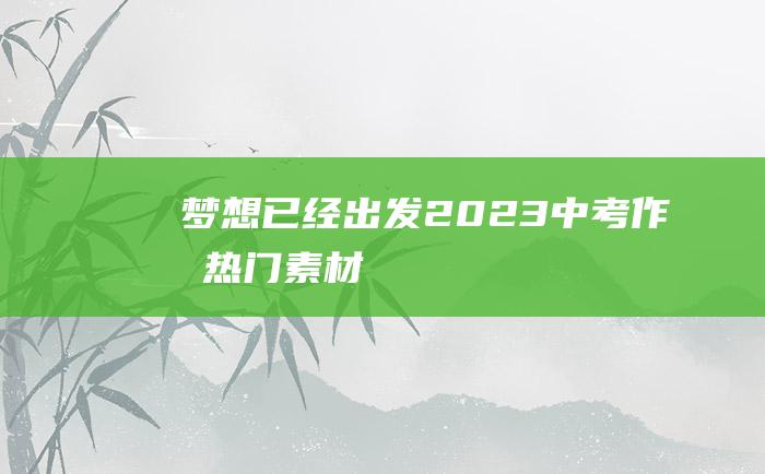 梦想已经出发 2023中考作文热门素材