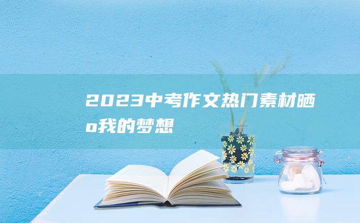 2023中考作文热门素材 晒出我的梦想