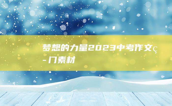 梦想的力量2023中考作文热门素材