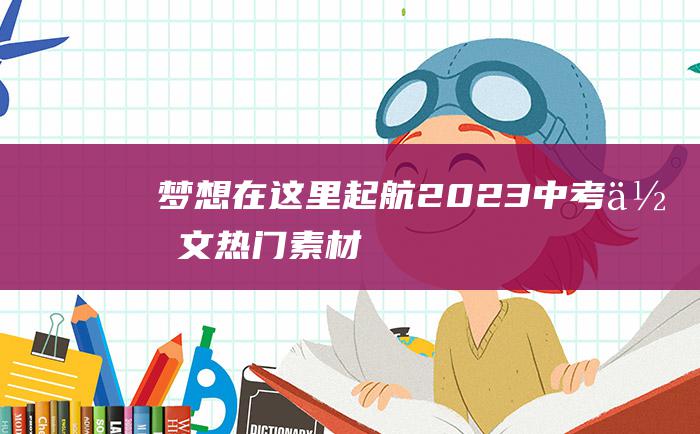 梦想在这里起航 2023中考作文热门素材